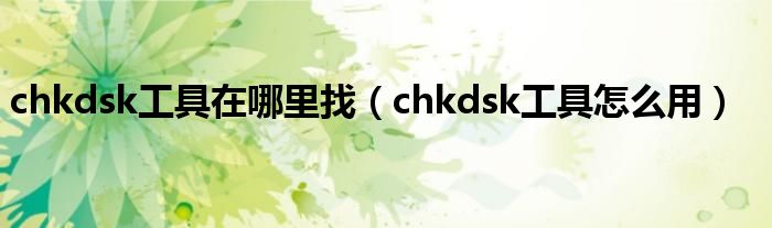 chkdsk工具在哪里找（chkdsk工具怎么用）