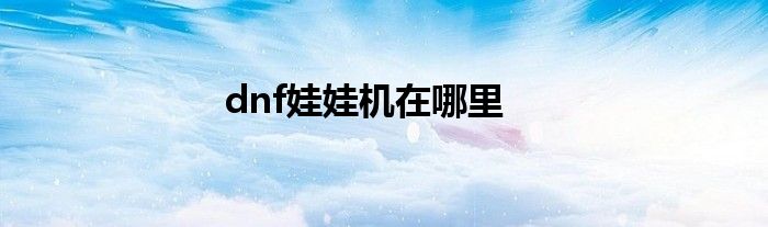 dnf娃娃机在哪里