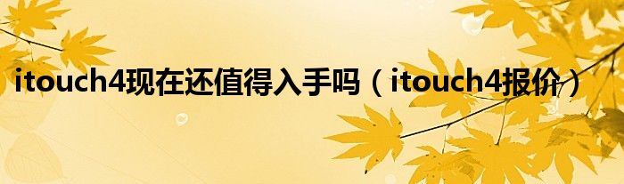 itouch4现在还值得入手吗(itouch4报价)