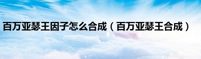百万亚瑟王因子怎么合成（百万亚瑟王合成）