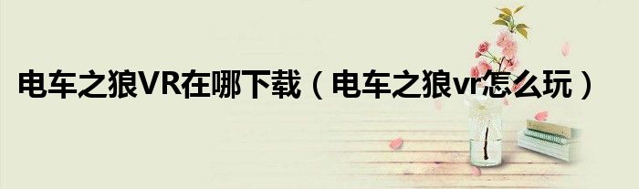 电车之狼VR在哪下载(电车之狼vr怎么玩)