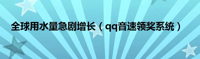全球用水量急剧增长(qq音速领奖系统)