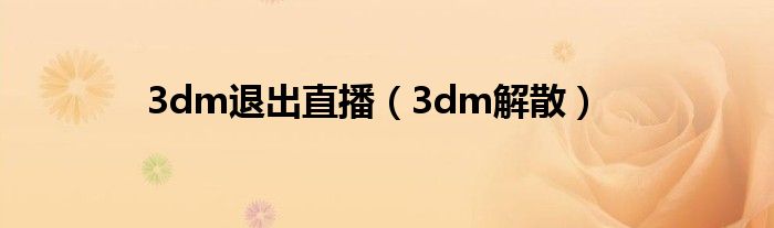 3dm退出直播(3dm解散)