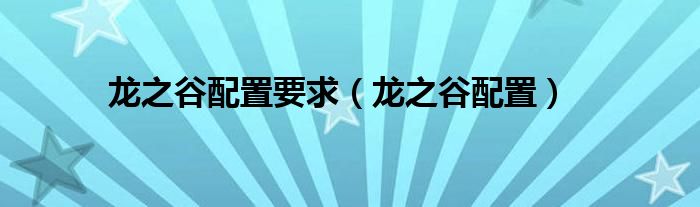 龙之谷配置要求(龙之谷配置)