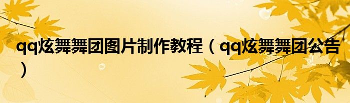 qq炫舞舞团图片制作教程(qq炫舞舞团公告)