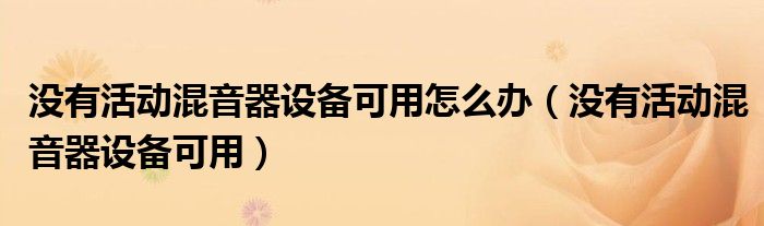 没有活动混音器设备可用怎么办(没有活动混音器设备可用)