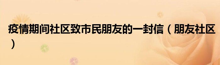疫情期间社区致市民朋友的一封信(朋友社区)