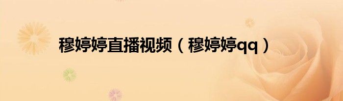 穆婷婷直播视频(穆婷婷qq)