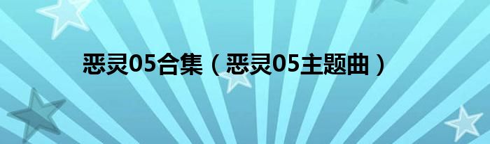 恶灵05合集(恶灵05主题曲)