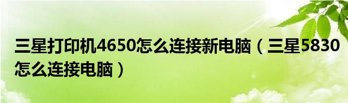 三星打印机4650怎么连接新电脑(三星5830怎么连接电脑)