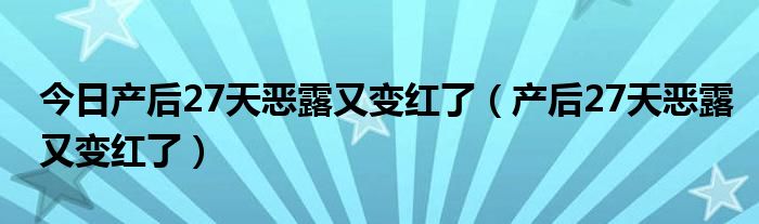 今日产后27天恶露又变红了(产后27天恶露又变红了)