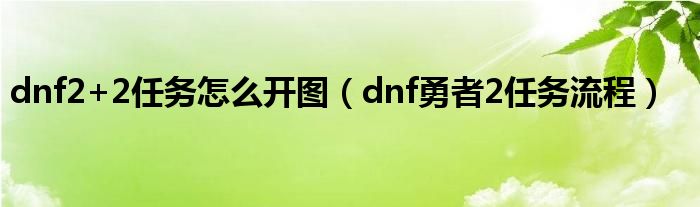 dnf2+2任务怎么开图(dnf勇者2任务流程)
