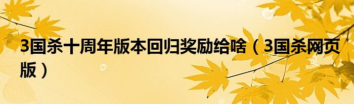 3国杀十周年版本回归奖励给啥(3国杀网页版)