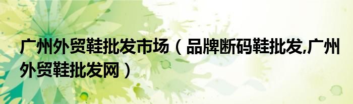 广州外贸鞋批发市场(品牌断码鞋批发,广州外贸鞋批发网)