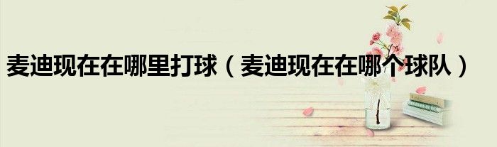 麦迪现在在哪里打球(麦迪现在在哪个球队)