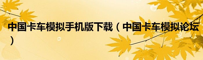 中国卡车模拟手机版下载（中国卡车模拟论坛）