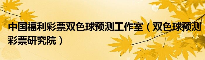 中国福利彩票双色球预测工作室（双色球预测彩票研究院）