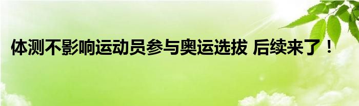 体测不影响运动员参与奥运选拔 后续来了！