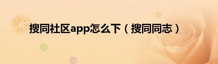 搜同社区app怎么下(搜同同志)