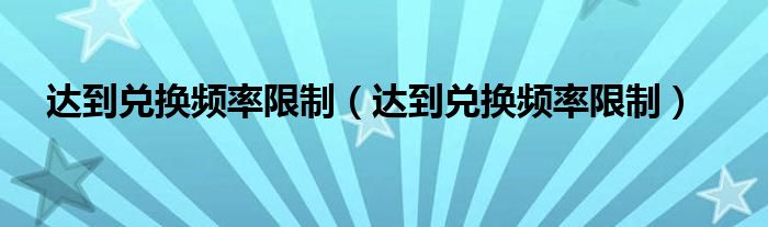 达到兑换频率限制(达到兑换频率限制)