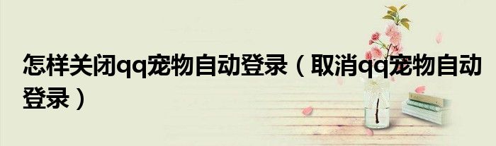 怎样关闭qq宠物自动登录（取消qq宠物自动登录）
