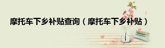 摩托车下乡补贴查询(摩托车下乡补贴)