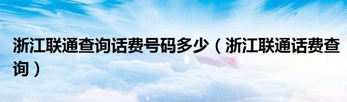 浙江联通查询话费号码多少（浙江联通话费查询）