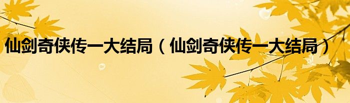 仙剑奇侠传一大结局(仙剑奇侠传一大结局)