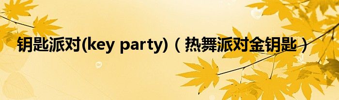 钥匙派对(key party)(热舞派对金钥匙)