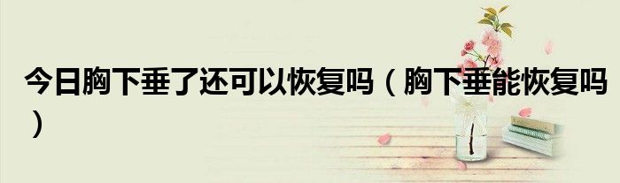 今日胸下垂了还可以恢复吗(胸下垂能恢复吗)