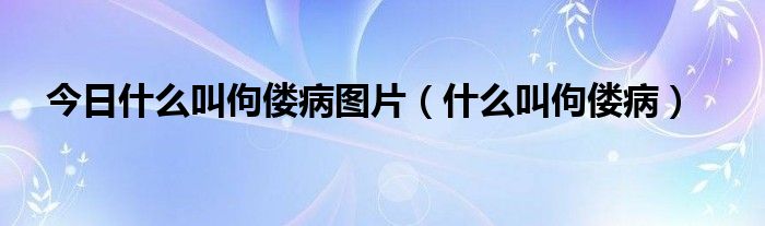 今日什么叫佝偻病图片(什么叫佝偻病)