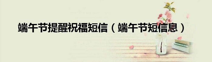 端午节提醒祝福短信(端午节短信息)