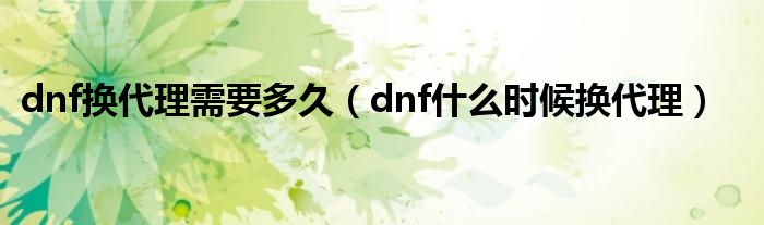 dnf换代理需要多久(dnf什么时候换代理)