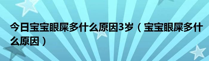 今日宝宝眼屎多什么原因3岁(宝宝眼屎多什么原因)
