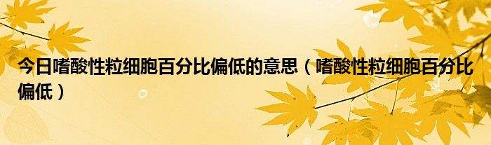 今日嗜酸性粒细胞百分比偏低的意思(嗜酸性粒细胞百分比偏低)