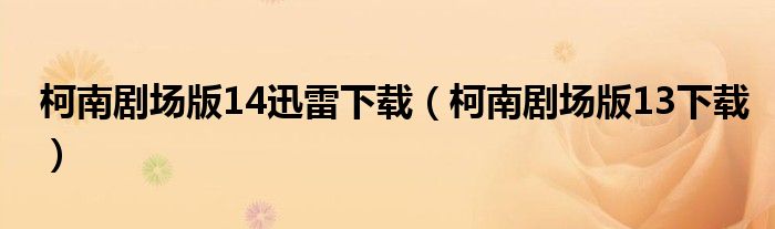 柯南剧场版14迅雷下载(柯南剧场版13下载)
