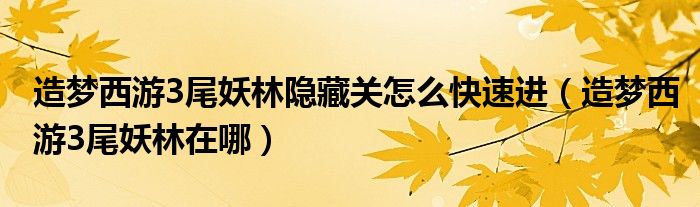 造梦西游3尾妖林隐藏关怎么快速进(造梦西游3尾妖林在哪)