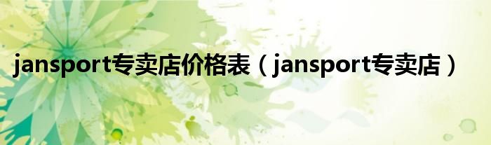 jansport专卖店价格表(jansport专卖店)