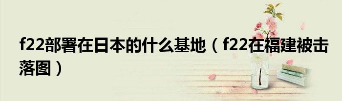 f22部署在日本的什么基地(f22在福建被击落图)