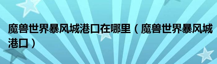 魔兽世界暴风城港口在哪里(魔兽世界暴风城港口)