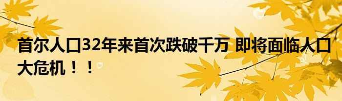首尔人口32年来首次跌破千万 即将面临人口大危机!!