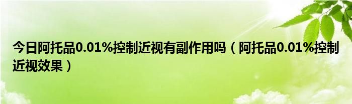 今日阿托品0.01%控制近视有副作用吗(阿托品0.01%控制近视效果)