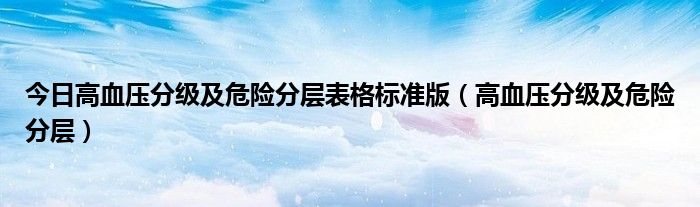 今日高血压分级及危险分层表格标准版(高血压分级及危险分层)