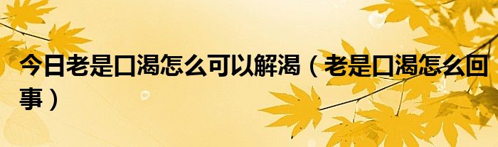 今日老是口渴怎么可以解渴(老是口渴怎么回事)