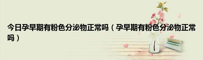 今日孕早期有粉色分泌物正常吗(孕早期有粉色分泌物正常吗)
