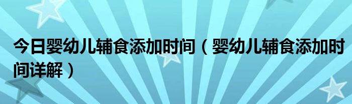 今日婴幼儿辅食添加时间(婴幼儿辅食添加时间详解)