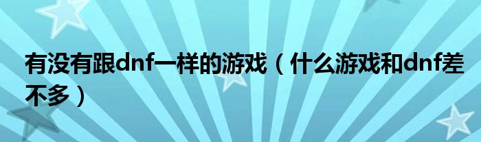有没有跟dnf一样的游戏(什么游戏和dnf差不多)