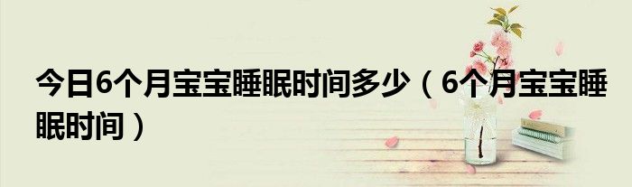 今日6个月宝宝睡眠时间多少(6个月宝宝睡眠时间)
