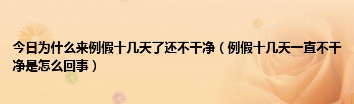 今日为什么来例假十几天了还不干净(例假十几天一直不干净是怎么回事)