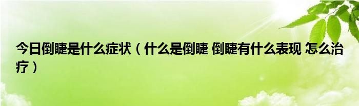 今日倒睫是什么症状(什么是倒睫 倒睫有什么表现 怎么治疗)
